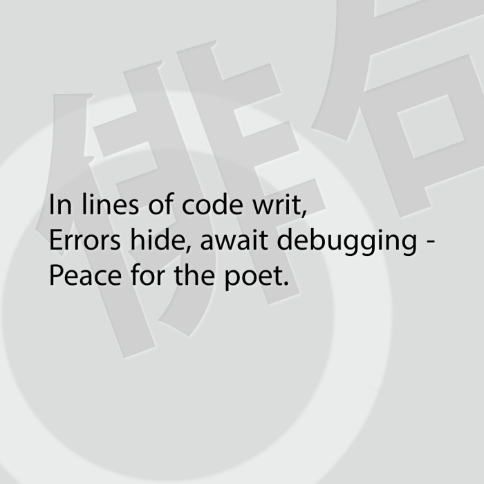 In lines of code writ, Errors hide, await debugging - Peace for the poet.