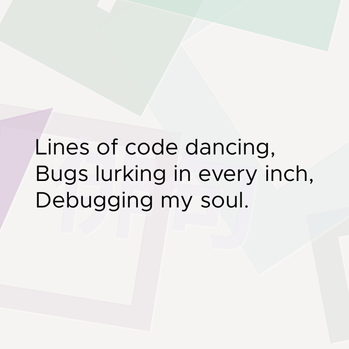 Lines of code dancing, Bugs lurking in every inch, Debugging my soul.