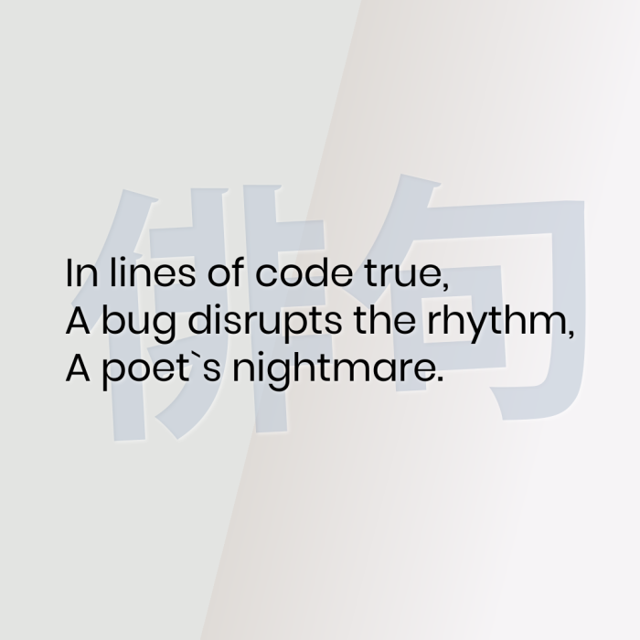 In lines of code true, A bug disrupts the rhythm, A poet`s nightmare.