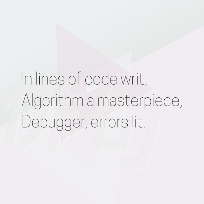 In lines of code writ, Algorithm a masterpiece, Debugger, errors lit.