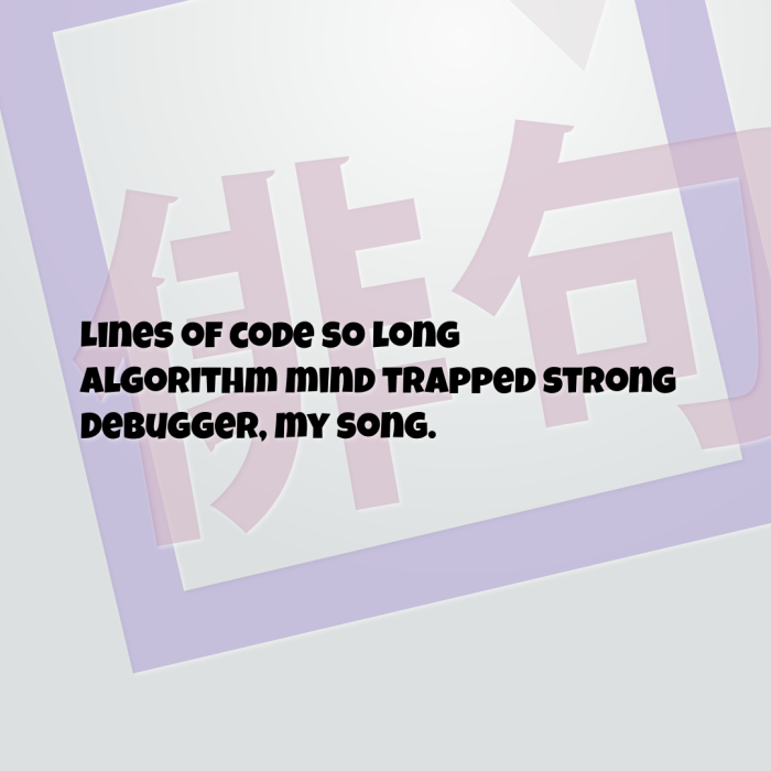 Lines of code so long Algorithm mind trapped strong Debugger, my song.