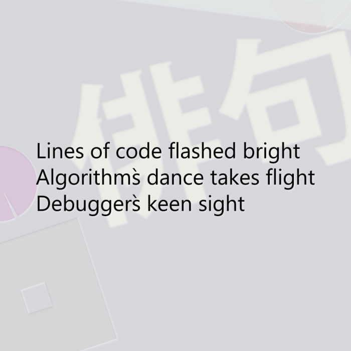 Lines of code flashed bright Algorithm`s dance takes flight Debugger`s keen sight
