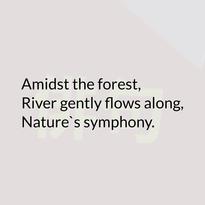 Amidst the forest, River gently flows along, Nature`s symphony.