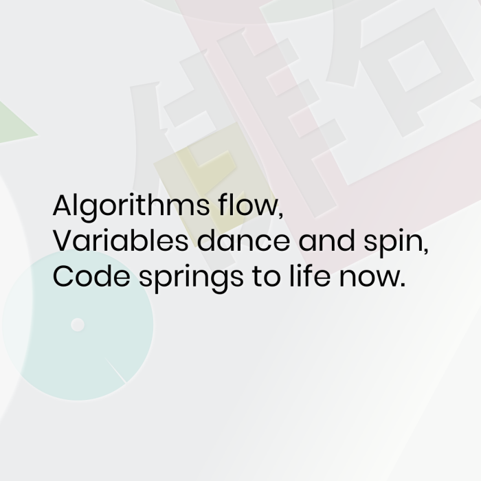 Algorithms flow, Variables dance and spin, Code springs to life now.