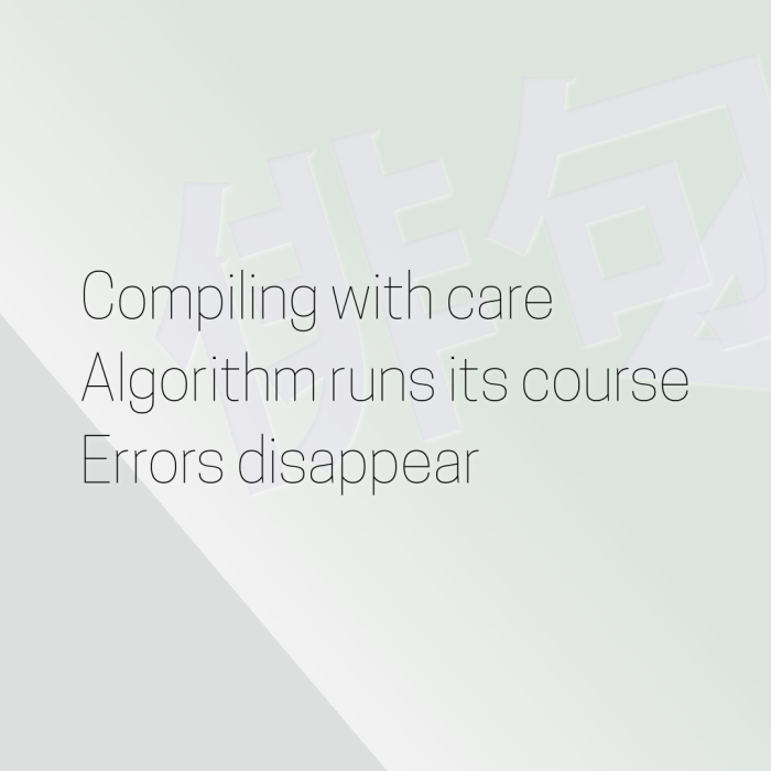 Compiling with care Algorithm runs its course Errors disappear