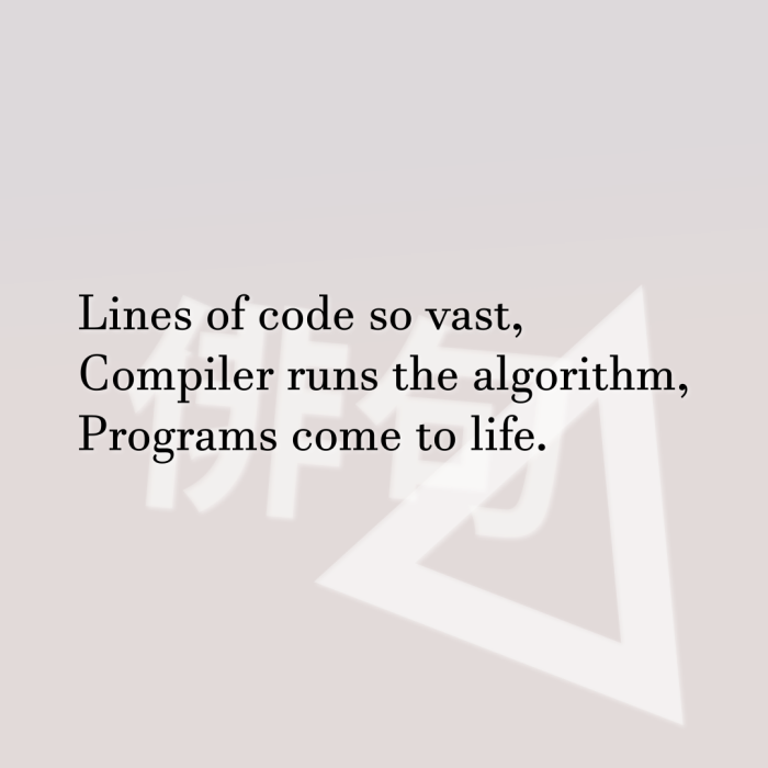 Lines of code so vast, Compiler runs the algorithm, Programs come to life.
