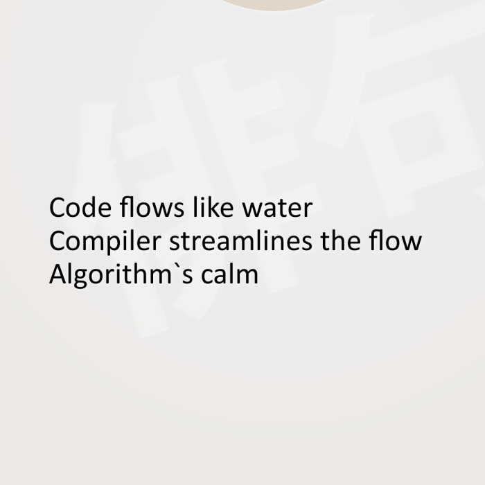 Code flows like water Compiler streamlines the flow Algorithm`s calm