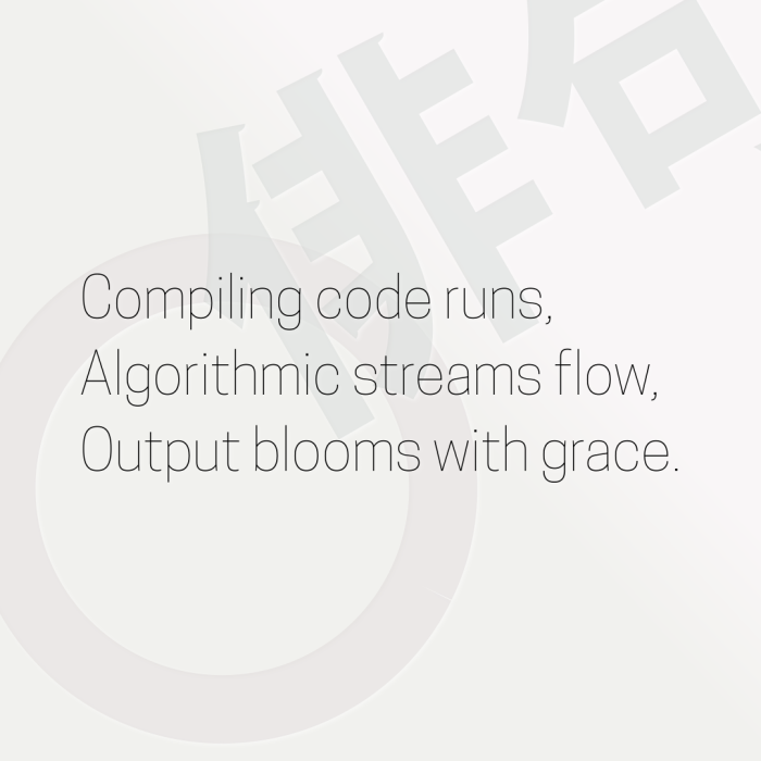 Compiling code runs, Algorithmic streams flow, Output blooms with grace.