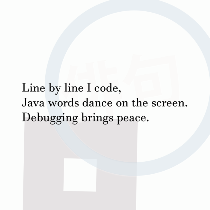 Line by line I code, Java words dance on the screen. Debugging brings peace.