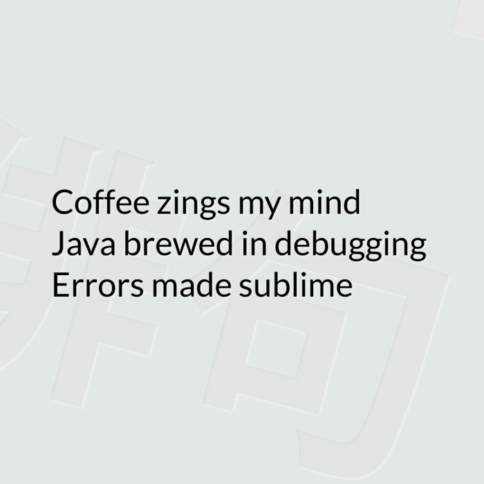 Coffee zings my mind Java brewed in debugging Errors made sublime