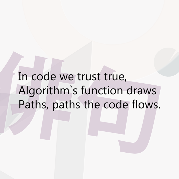 In code we trust true, Algorithm`s function draws Paths, paths the code flows.
