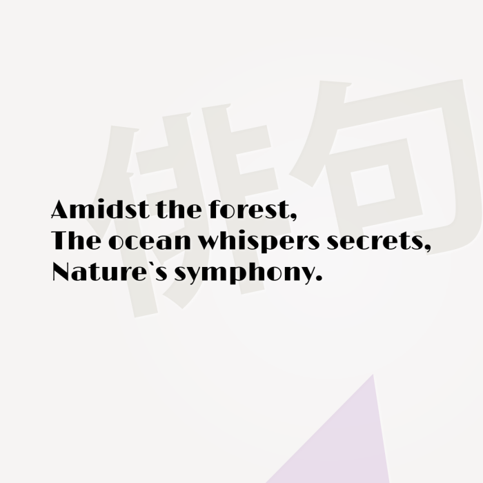 Amidst the forest, The ocean whispers secrets, Nature`s symphony.