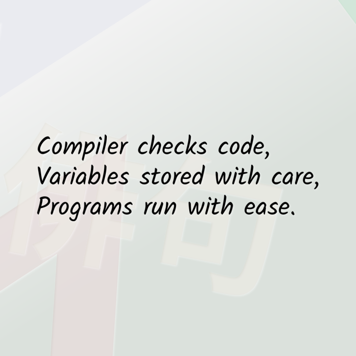 Compiler checks code, Variables stored with care, Programs run with ease.