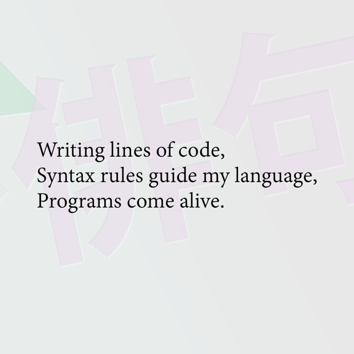 Writing lines of code, Syntax rules guide my language, Programs come alive.
