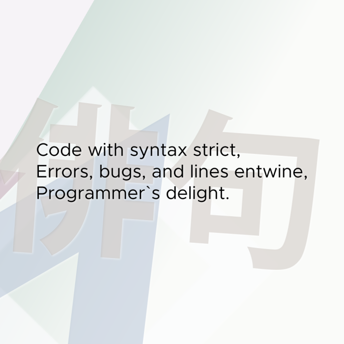 Code with syntax strict, Errors, bugs, and lines entwine, Programmer`s delight.