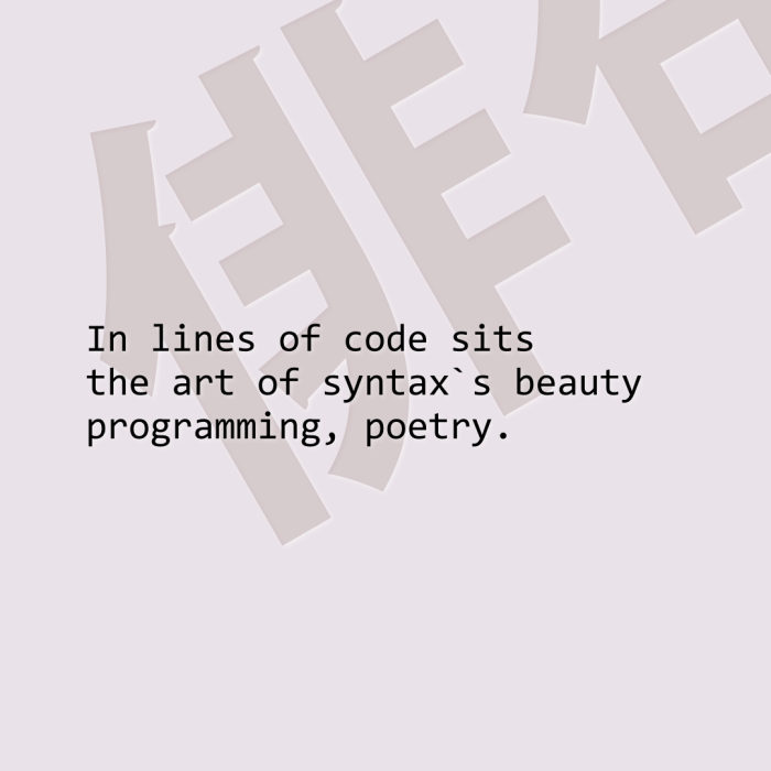 In lines of code sits the art of syntax`s beauty programming, poetry.