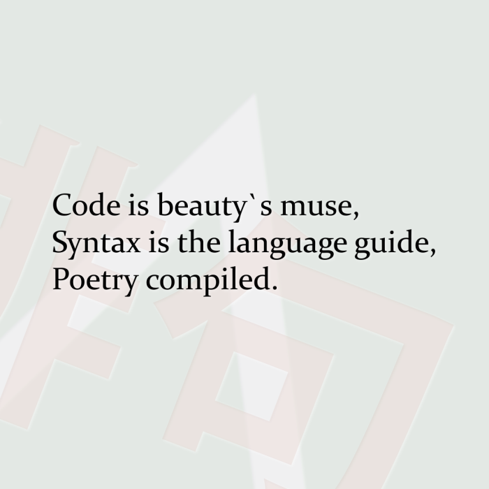 Code is beauty`s muse, Syntax is the language guide, Poetry compiled.