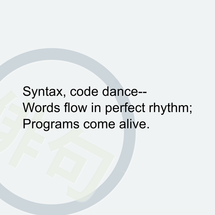 Syntax, code dance-- Words flow in perfect rhythm; Programs come alive.