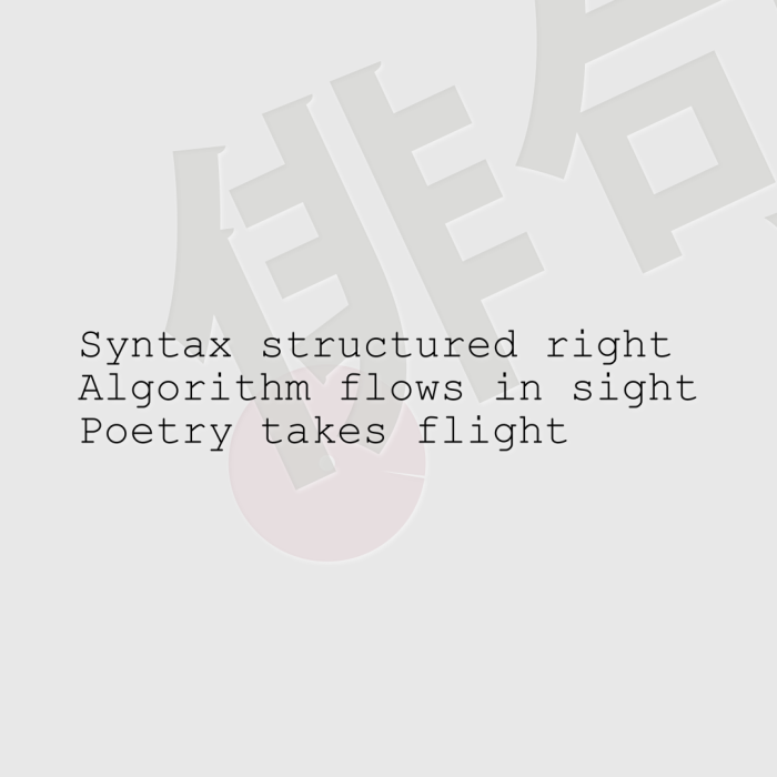 Syntax structured right Algorithm flows in sight Poetry takes flight