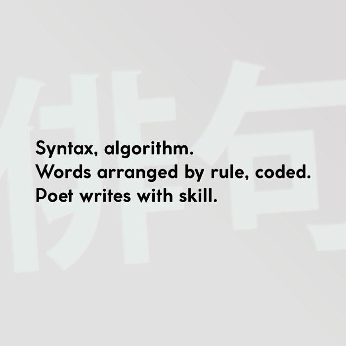 Syntax, algorithm. Words arranged by rule, coded. Poet writes with skill.