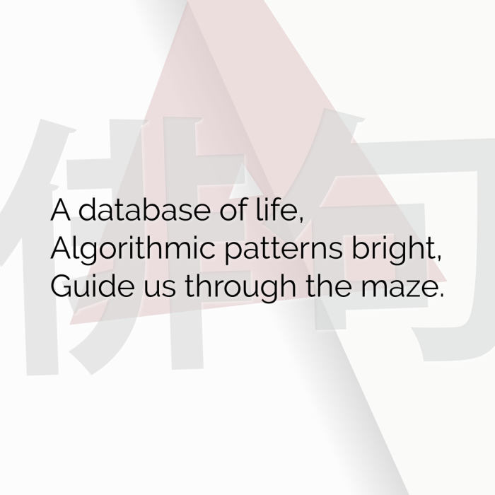 A database of life, Algorithmic patterns bright, Guide us through the maze.