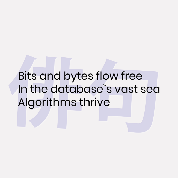 Bits and bytes flow free In the database`s vast sea Algorithms thrive