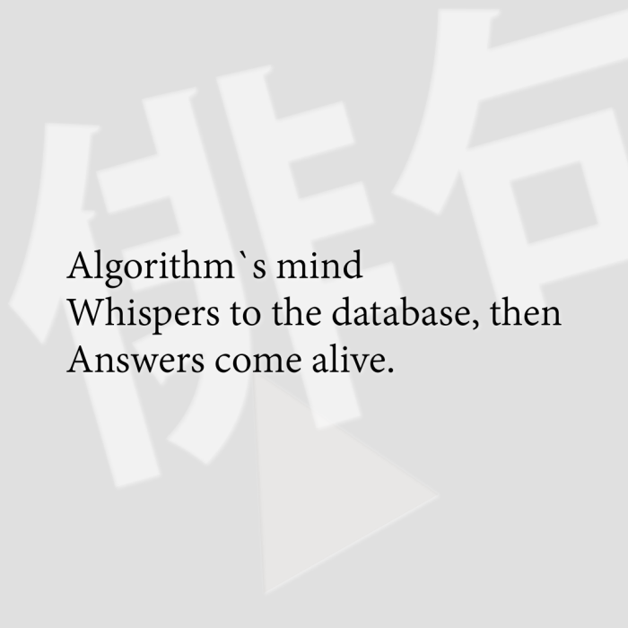 Algorithm`s mind Whispers to the database, then Answers come alive.