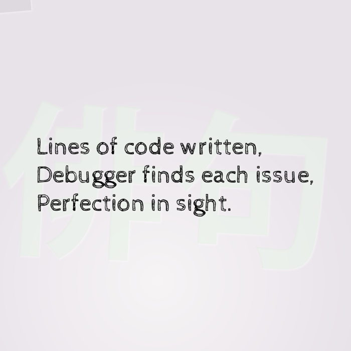 Lines of code written, Debugger finds each issue, Perfection in sight.
