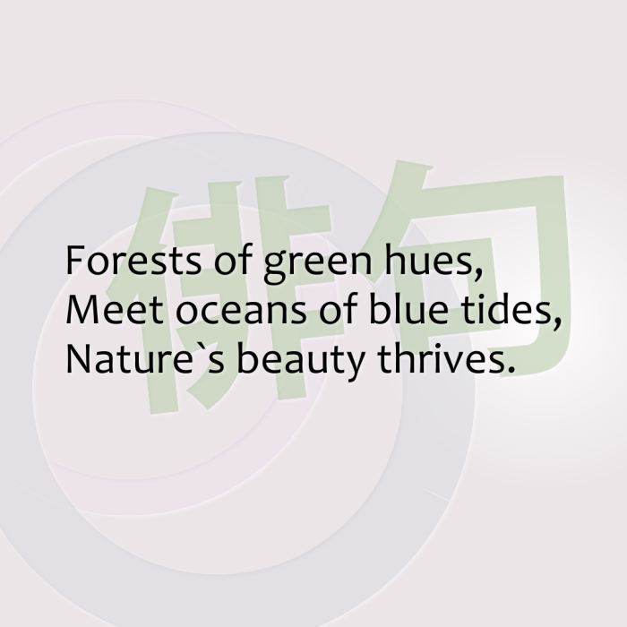 Forests of green hues, Meet oceans of blue tides, Nature`s beauty thrives.