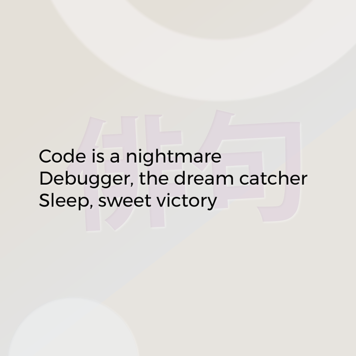 Code is a nightmare Debugger, the dream catcher Sleep, sweet victory