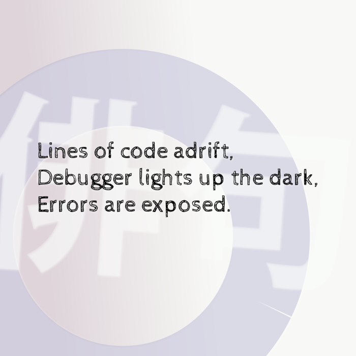 Lines of code adrift, Debugger lights up the dark, Errors are exposed.