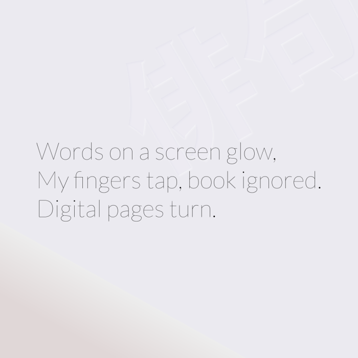 Words on a screen glow, My fingers tap, book ignored. Digital pages turn.