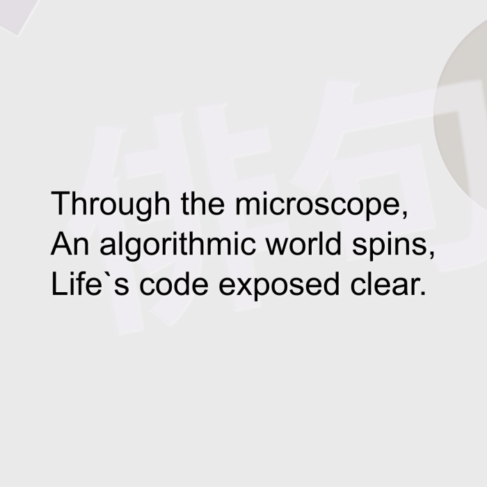 Through the microscope, An algorithmic world spins, Life`s code exposed clear.