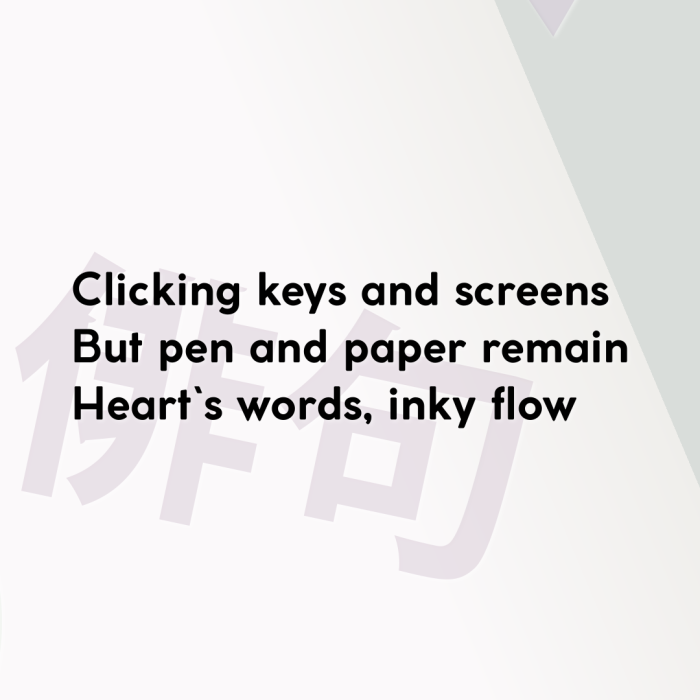 Clicking keys and screens But pen and paper remain Heart`s words, inky flow