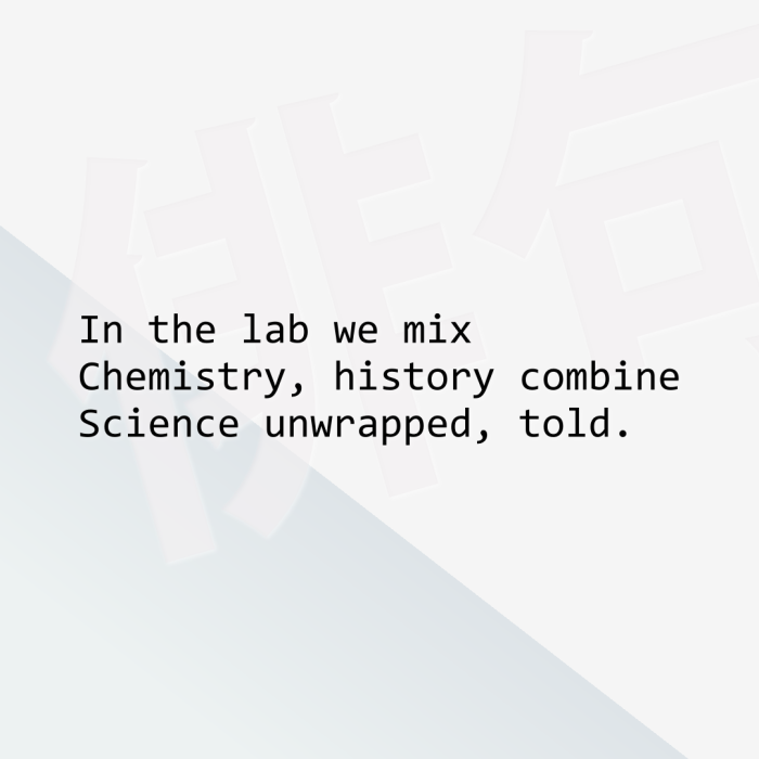 In the lab we mix Chemistry, history combine Science unwrapped, told.