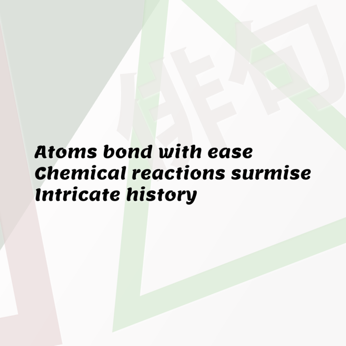 Atoms bond with ease Chemical reactions surmise Intricate history