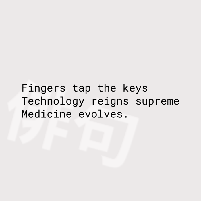Fingers tap the keys Technology reigns supreme Medicine evolves.