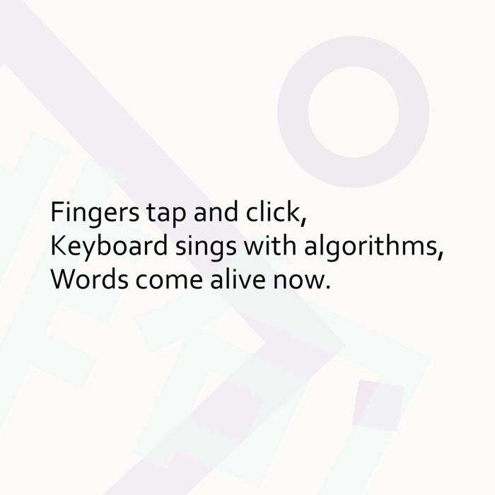Fingers tap and click, Keyboard sings with algorithms, Words come alive now.