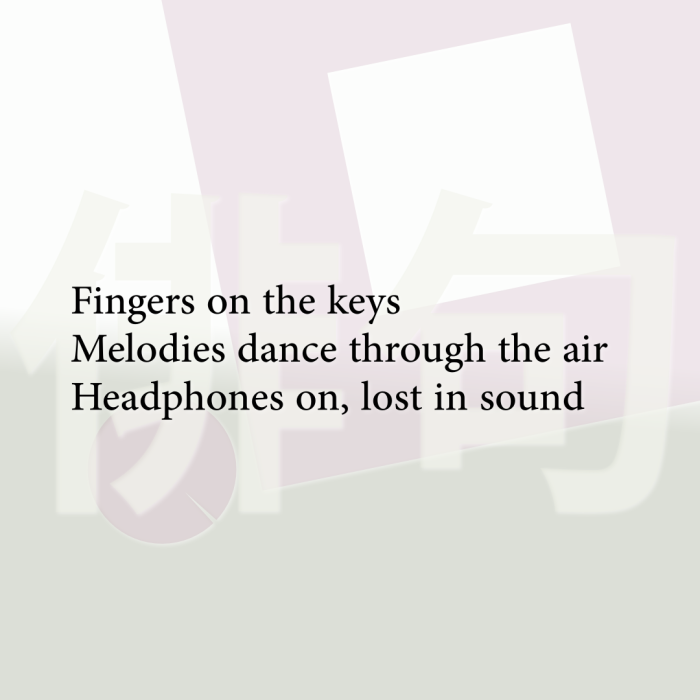 Fingers on the keys Melodies dance through the air Headphones on, lost in sound