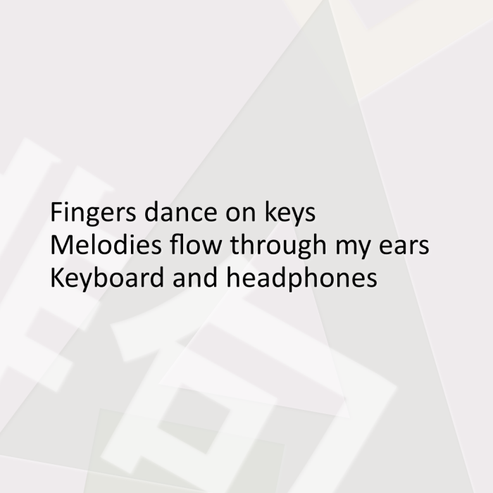 Fingers dance on keys Melodies flow through my ears Keyboard and headphones