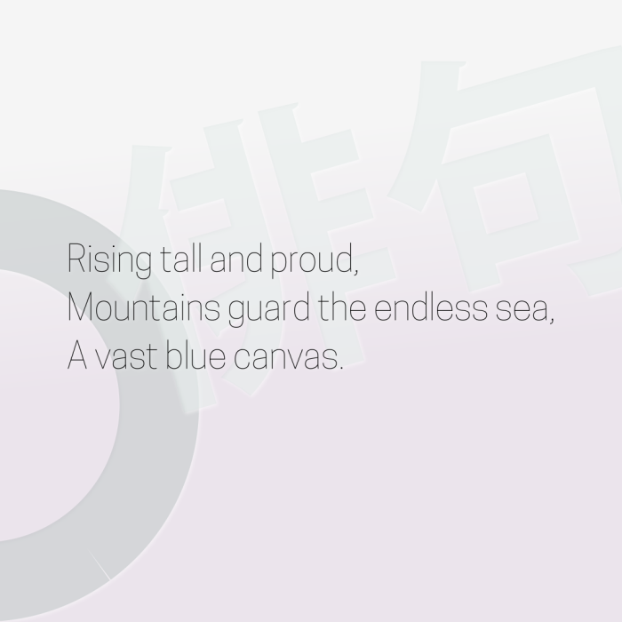 Rising tall and proud, Mountains guard the endless sea, A vast blue canvas.