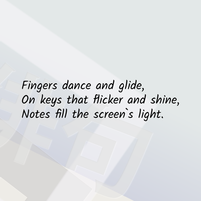 Fingers dance and glide, On keys that flicker and shine, Notes fill the screen`s light.