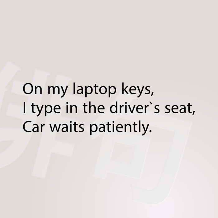 On my laptop keys, I type in the driver`s seat, Car waits patiently.