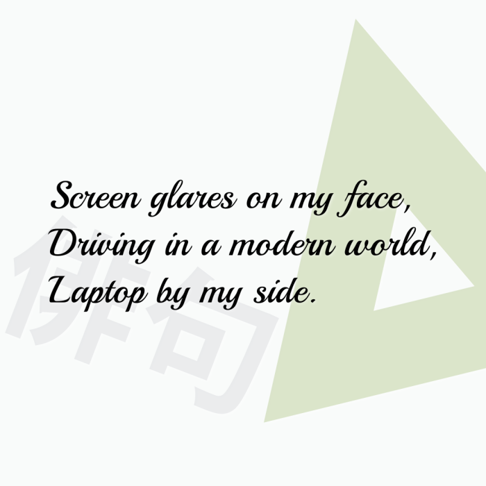 Screen glares on my face, Driving in a modern world, Laptop by my side.