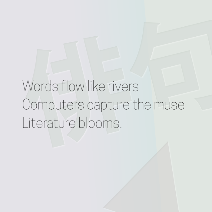 Words flow like rivers Computers capture the muse Literature blooms.
