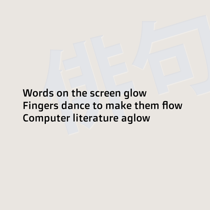 Words on the screen glow Fingers dance to make them flow Computer literature aglow