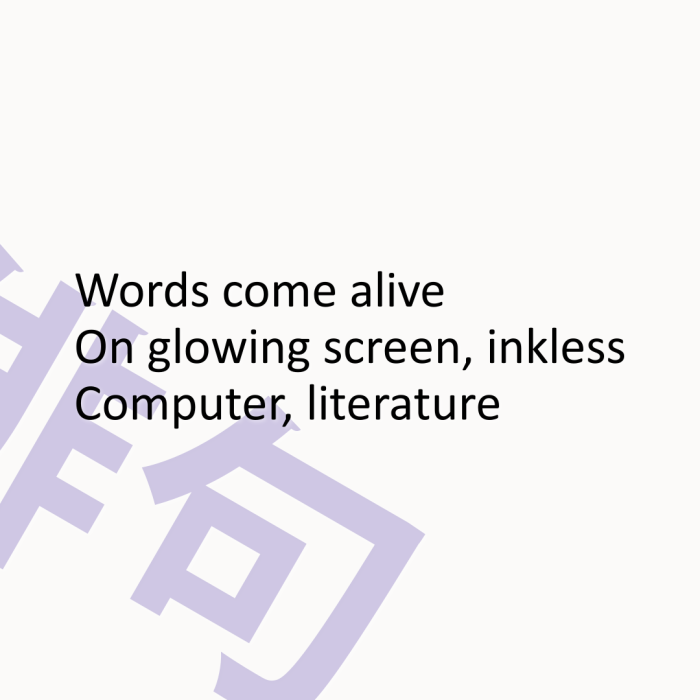 Words come alive On glowing screen, inkless Computer, literature