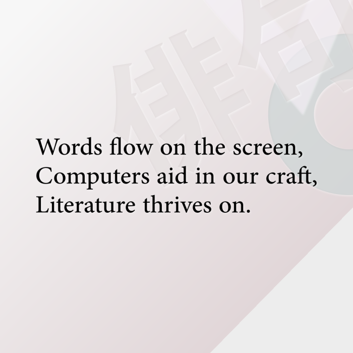 Words flow on the screen, Computers aid in our craft, Literature thrives on.
