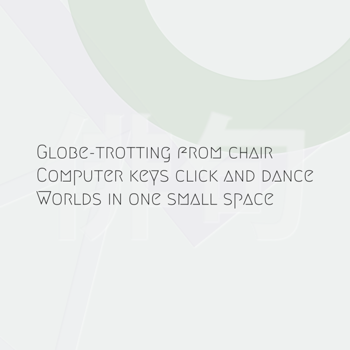 Globe-trotting from chair Computer keys click and dance Worlds in one small space