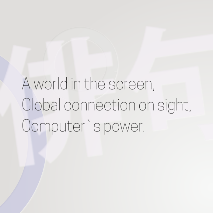 A world in the screen, Global connection on sight, Computer`s power.